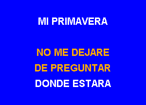 Ml PRIMAVERA

NO ME DEJARE

DE PREGUNTAR
DONDE ESTARA