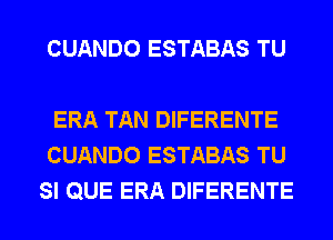 CUANDO ESTABAS TU

ERA TAN DIFERENTE
CUANDO ESTABAS TU
SI QUE ERA DIFERENTE