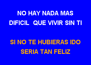 N0 HAY NADA MAS
DIFICIL QUE VIVIR SIN Tl

SI N0 TE HUBIERAS IDO
SERIA TAN FELIZ