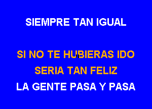 SIEMPRE TAN IGUAL

SI N0 TE HUBIERAS IDO
SERIA TAN FELIZ
LA GENTE PASA Y PASA