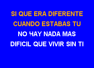 SI QUE ERA DIFERENTE
CUANDO ESTABAS TU
NO HAY NADA MAS
DIFICIL QUE VIVIR SIN Tl