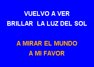 VUELVO A VER
BRILLAR LA LUZ DEL SOL

A MIRAR EL MUNDO
A Ml FAVOR