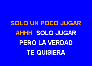 SOLO UN POCO JUGAR
AHHH SOLO JUGAR

PERO LA VERDAD
TE QUISIERA