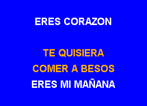 ERES CORAZON

TE QUISIERA

COMER A BESOS
ERES MI MANANA