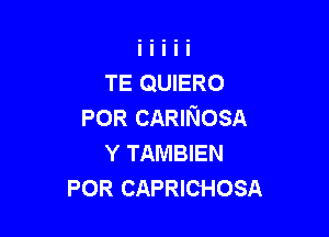 TE QUIERO
POR CARINOSA

Y TAMBIEN
POR CAPRICHOSA