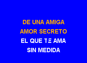 DE UNA AMIGA
AMOR SECRETO

EL QUE TE AMA
SIN MEDIDA