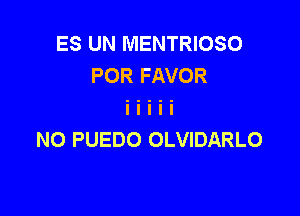 ES UN MENTRIOSO
POR FAVOR

N0 PUEDO OLVIDARLO