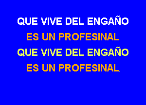 QUE VIVE DEL ENGANO
ES UN PROFESINAL
QUE VIVE DEL ENGANO
ES UN PROFESINAL