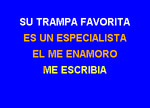 SU TRAMPA FAVORITA
ES UN ESPECIALISTA
EL ME ENAMORO

ME ESCRIBIA