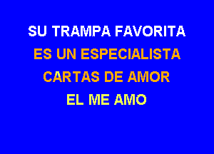 SU TRAMPA FAVORITA
ES UN ESPECIALISTA
CARTAS DE AMOR

EL ME AMO