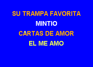 SU TRAMPA FAVORITA
MWHO
CARTAS DE AMOR

EL ME AMO