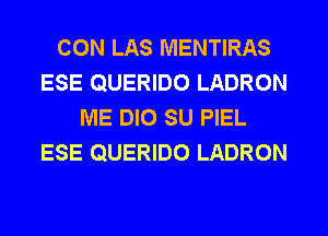 CON LAS MENTIRAS
ESE QUERIDO LADRON
ME DIO SU PIEL
ESE QUERIDO LADRON