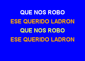 QUE NOS ROBO
ESE QUERIDO LADRON
QUE NOS ROBO
ESE QUERIDO LADRON