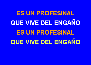 ES UN PROFESINAL
QUE VIVE DEL ENGANO
ES UN PROFESINAL
QUE VIVE DEL ENGANO