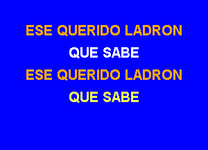 ESE QUERIDO LADRON
QUE SABE

ESE QUERIDO LADRON
QUE SABE