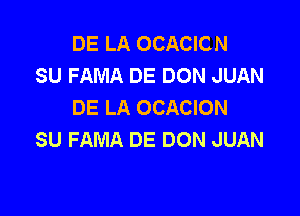 DE LA OCACICN
SU FAMA DE DON JUAN
DE LA OCACION

SU FAMA DE DON JUAN