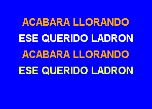 ACABARA LLORANDO
ESE QUERIDO LADRON
ACABARA LLORANDO
ESE QUERIDO LADRON