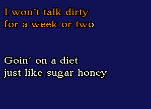 I won't talk dirty
for a week or two

Goin' on a diet
just like sugar honey