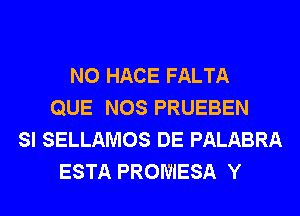 N0 HACE FALTA
QUE NOS PRUEBEN
SI SELLAMOS DE PALABRA
ESTA PROWIESA Y