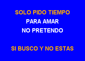 SOLO PIDO TIEMPO
PARA AMAR
NO PRETENDO

SI BUSCO Y N0 ESTAS