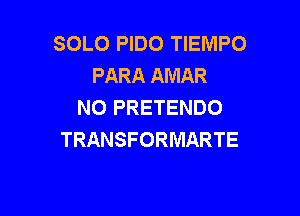 SOLO PIDO TIEMPO
PARA AMAR
NO PRETENDO

TRANSFORMARTE