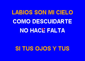 LABIOS SON Ml CIELO
COMO DESCUIDARTE
NO HACE FALTA

SI TUS OJOS Y TUS