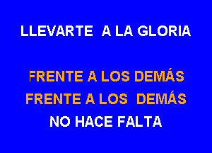 LLEVARTE A LA GLORIA

FRENTE A LOS DEMAS
FRENTE A LOS DEMAS
N0 HACE FALTA