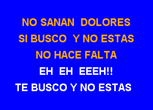 NO SANAN DOLORES
SI BUSCO Y N0 ESTAS
NO HACE FALTA
EH EH EEEH!!

TE BUSCO Y N0 ESTAS