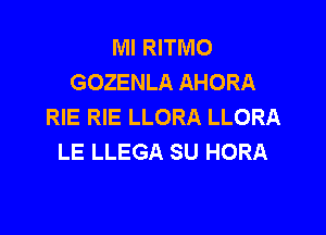 Ml RITMO
GOZENLA AHORA
RIE RIE LLORA LLORA

LE LLEGA SU HORA