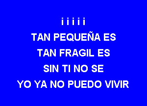 TAN PEQUENA ES
TAN FRAGIL ES

SIN Tl NO SE
YO YA N0 PUEDO VIVIR