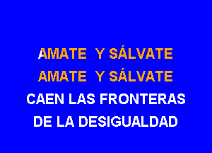 AMATE Y SALVATE
AMATE Y SALVATE
CAEN LAS FRONTERAS
DE LA DESIGUALDAD