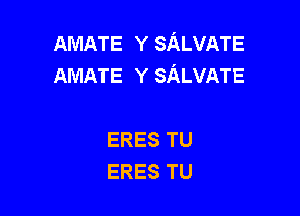 AMATE Y SALVATE
AMATE Y SALVATE

ERES TU
ERES TU