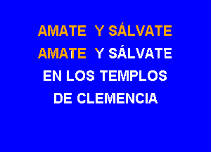 AMATE Y SALVATE
AMATE Y SALVATE
EN LOS TEMPLOS

DE CLEMENCIA