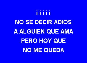 NO SE DECIR ADIOS
A ALGUIEN QUE AMA

PERO HOY QUE
NO ME QUEDA