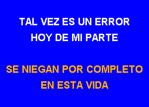 TAL VEZ ES UN ERROR
HOY DE Ml PARTE

SE NIEGAN POR COMPLETO
EN ESTA VIDA