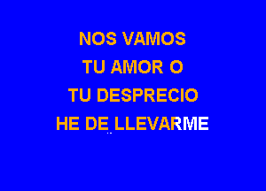 NOS VAMOS
TU AMOR O
TU DESPRECIO

HE DELLEVARME