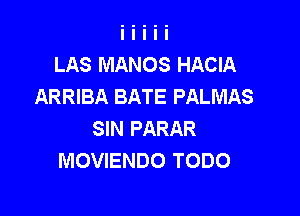 LAS MANOS HACIA
ARRIBA BATE PALMAS

SIN PARAR
MOVIENDO TODO