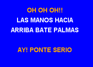 OH OH OH!!
LAS MANOS HACIA
ARRIBA BATE PALMAS

AY! PONTE SERIO