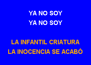 YA N0 SOY
YA NO SOY

LA INFANTIL CRIATURA
LA INOCENCIA SE ACABO