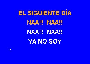 EL SIGUIENTE DiA
NAM! NAAEE
NAM! NAA!!

YA NO SOY