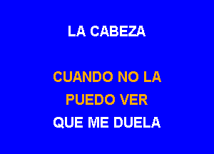 LA CABEZA

CUANDO NO LA

PUEDO VER
QUE ME DUELA