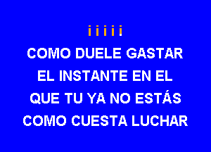 como DUELE GASTAR
EL INSTANTE EN EL
QUE TU YA N0 ESTAS
como CUESTA LUCHAR