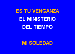 ES TU VENGANZA
EL MINISTERIO
DEL TIEMPO

Ml SOLEDAD