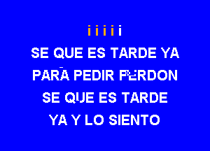 SE QUE ES TARDE YA
PAR'A PEDIR FERDON
SE QUE ES TARDE

YA Y LO SIENTO l