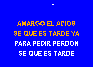 AMARGO EL ADIOS
SE QUE ES TARDE YA
PARA PEDIR PERDON

SE QUE ES TARDE l