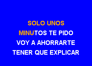 SOLO UNOS
MINUTOS TE PIDO
VOY A AHORRARTE
TENER QUE EXPLICAR