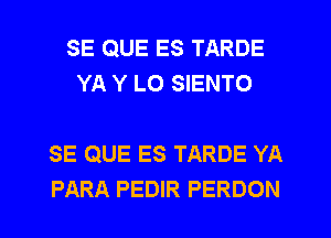 SE QUE ES TARDE
YA Y LO SIENTO

SE QUE ES TARDE YA

PARA PEDIR PERDON l