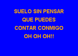 SUELO SIN PENSAR
QUE PUEDES
CONTAR CONMIGO

OH 0H 0H!!