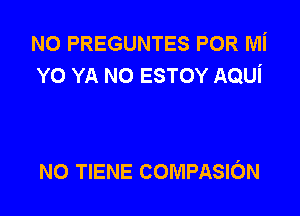 N0 PREGUNTES POR Mi
YO YA N0 ESTOY AQUi

N0 TIENE COMPASION