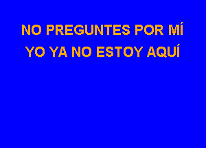 N0 PREGUNTES POR Mi
YO YA N0 ESTOY AQUi